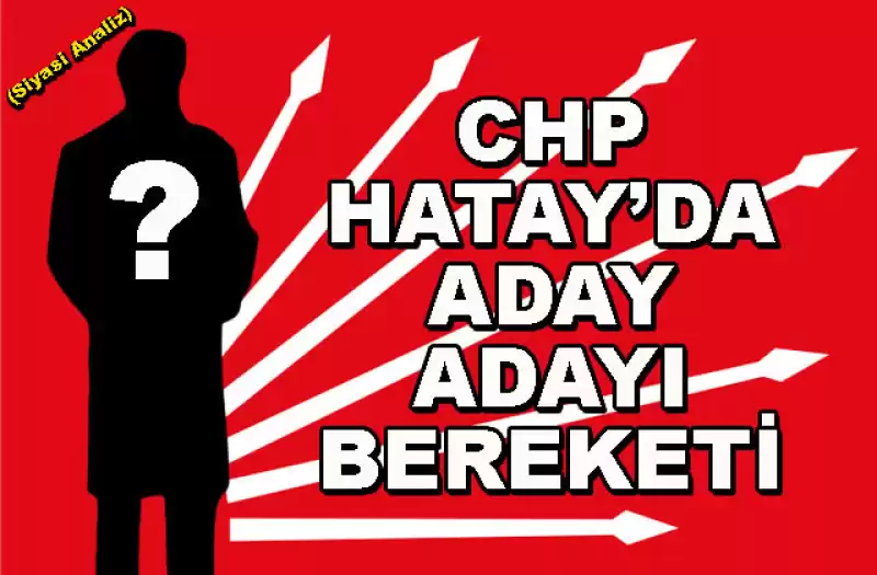 CHP Hatay İl Örgütünde Milletvekili Aday Adayı Bereketi (Siyasi Analiz)