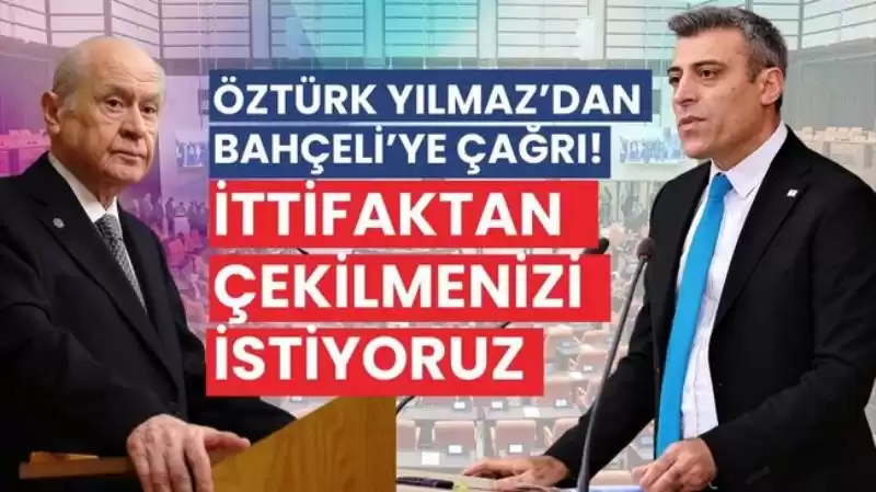 Öztürk Yılmaz’dan Bahçeli’ye çağrı! “İttifaktan çekilmenizi Istiyoruz”