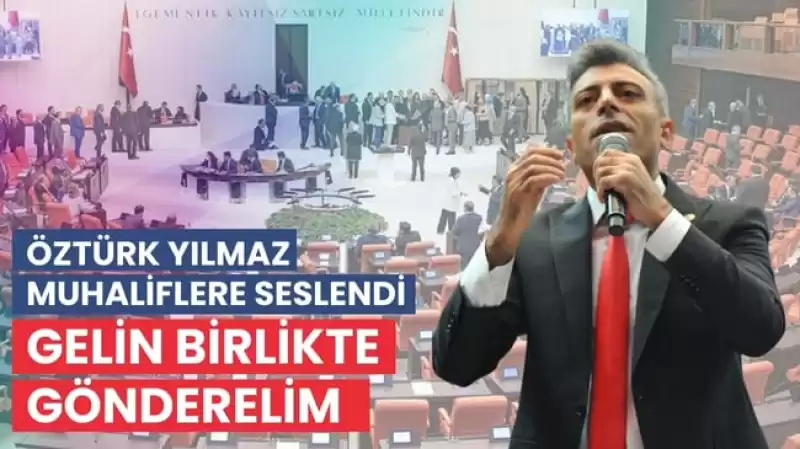 Öztürk Yılmaz’dan Tüm Muhaliflere çağrı…