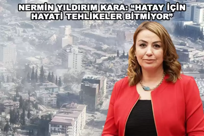 YILDIRIM KARA: “HATAY'LILAR ÖLÜM SOLUYOR”