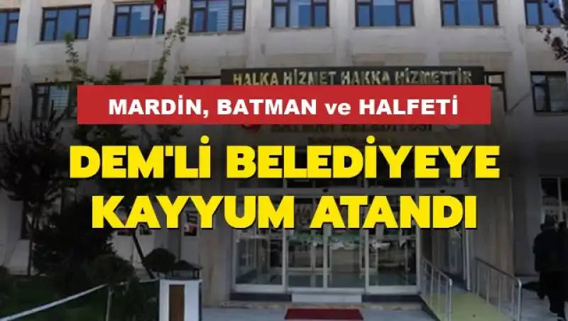 Mardin, Batman Ve Halfeti Belediyeleri'ne Kayyum Atandı!
