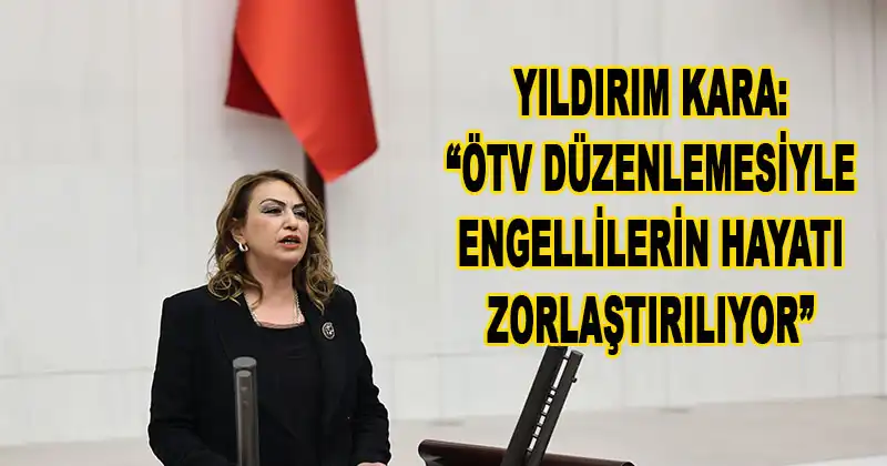 YILDIRIM KARA: “TÜRKİYE’DE KAÇ ENGELLİ YURTTAŞIMIZ BULUNDUĞUNU BİLE BİLMİYORUZ”