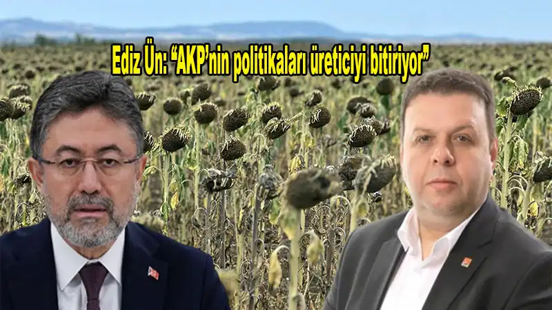 Ün: “Kuraklıktan Kırılan çiftçiye Acil Destek şart, Yoksa üretici Kalmayacak”