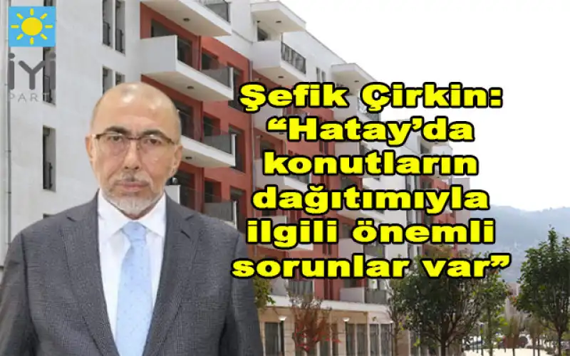 Milletvekili Şefik Çirkin Hatay’da Teslim Edilen Konutlarla Ilgili Sorunları Meclis Gündemine Taşıdı
