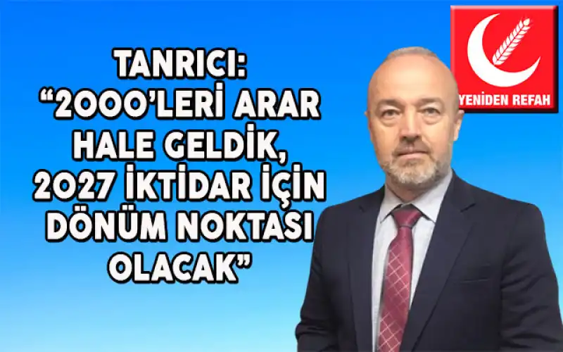 Başkan Tanrıcı:“2000’leri Arar Hale Geldik, 2027 İktidar İçin Dönüm Noktası Olacak”
