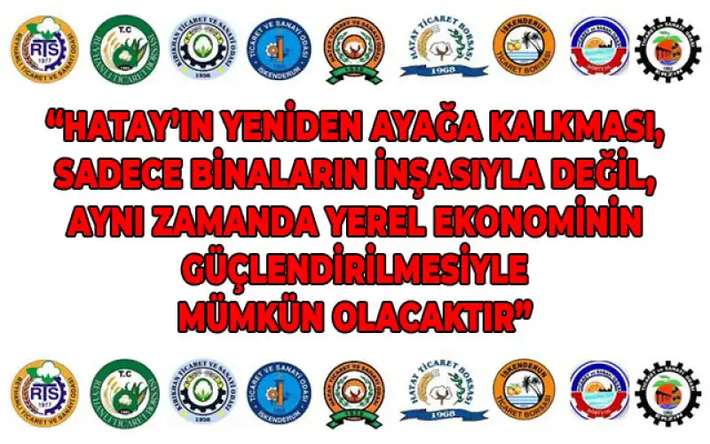 Hatay Ticaret Dünyası: “Hatay’ın Yeniden Yapılanmasında Yerel Firmalara öncelik Verilmeli”