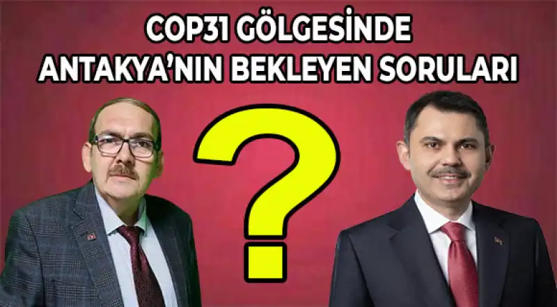 COP31 GÖLGESİNDE ANTAKYA’NIN BEKLEYEN SORULARI