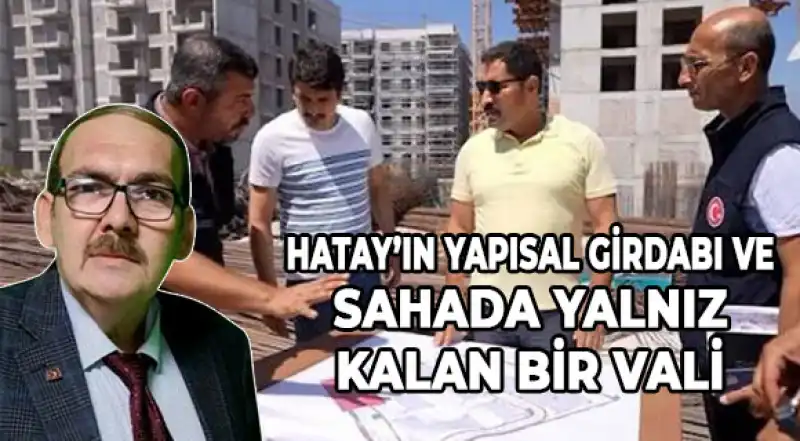 Hatay’ın Yapısal Girdabı Ve Sahada Yalnız Kalan Bir Vali