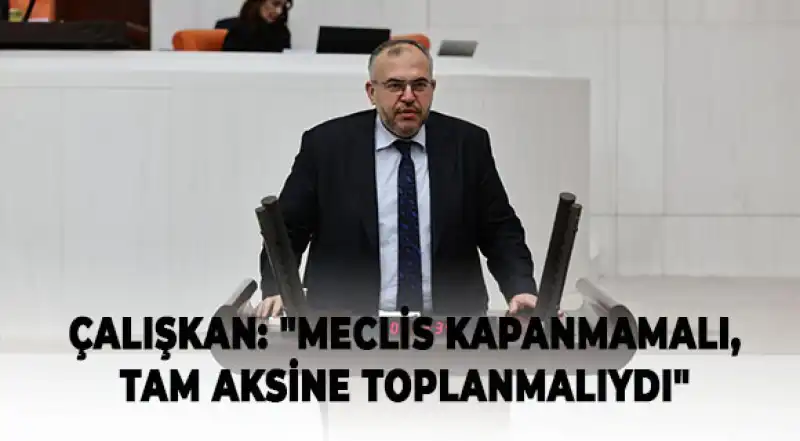 Çalışkan: “NATO Zirvesi İçin Meclis’in Çalışmalarının Durdurulması Milli İradeye Saygısızlıktır”