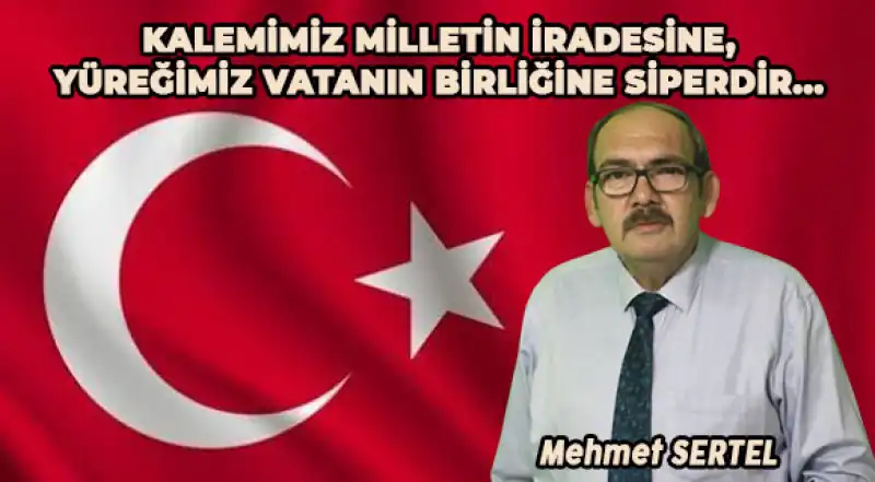 KALEMİMİZ MİLLETİN İRADESİNE, YÜREĞİMİZ VATANIN BİRLİĞİNE SİPERDİR...