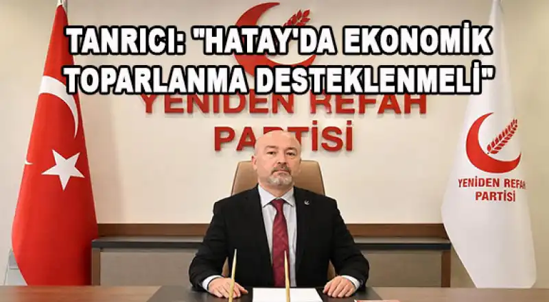 YRP Antakya İlçe Başkanı Tanrıcı Enflasyonun Deprem Bölgesindeki Etkilerine Dikkat Çekti