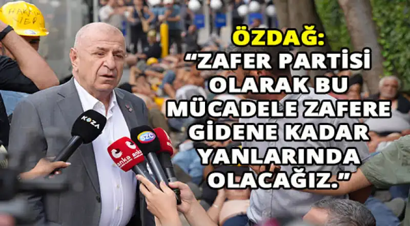 Özdağ: “Burada Verilen Mücadele Türkiye’nin Uzun Yıllardan Beri Görmediği Bir Işçi Mücadelesi”