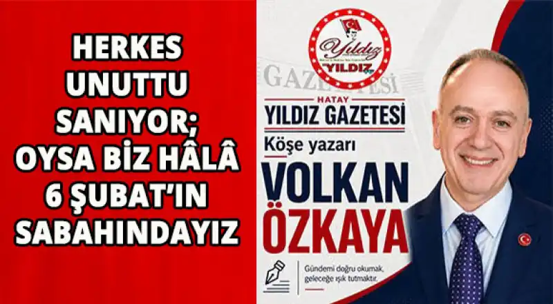 Herkes Unuttu Sanıyor; Oysa Biz Hâlâ 6 Şubat’ın Sabahındayız