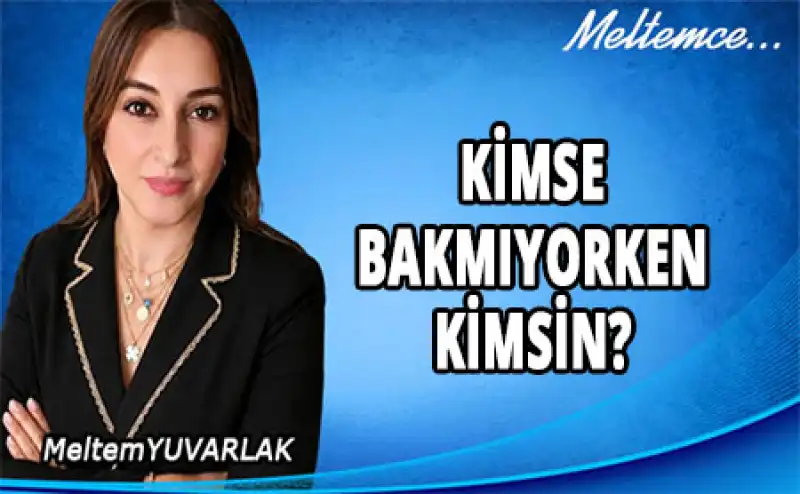KİMSE BAKMIYORKEN KİMSİN?