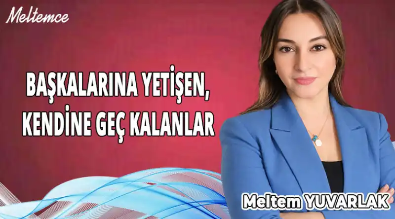 BAŞKALARINA YETİŞEN, KENDİNE GEÇ KALANLAR