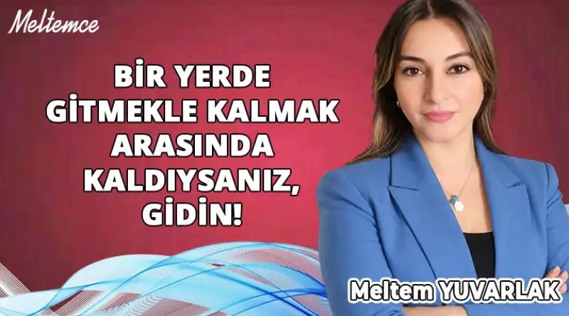 Bir Yerde Gitmekle Kalmak Arasında Kaldıysanız, Gidin!