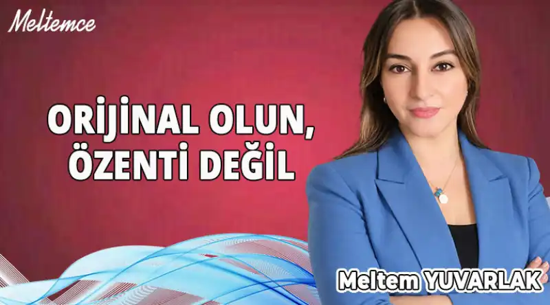ORİJİNAL OLUN, ÖZENTİ DEĞİL